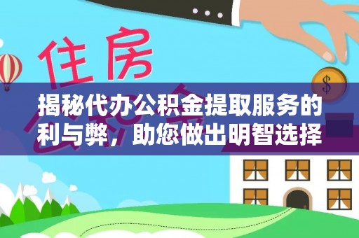 金普新区揭秘代办公积金提取服务的利与弊，助您做出明智选择