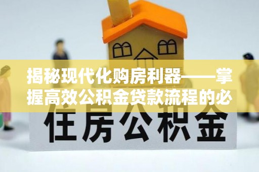金普新区揭秘现代化购房利器——掌握高效公积金贷款流程的必备指南