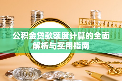 金普新区公积金贷款额度计算的全面解析与实用指南