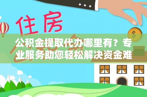 金普新区公积金提取代办哪里有？专业服务助您轻松解决资金难题