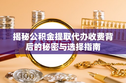 金普新区揭秘公积金提取代办收费背后的秘密与选择指南