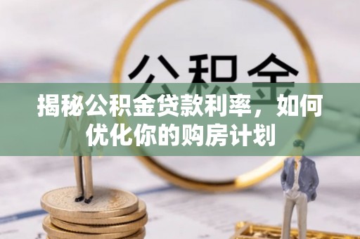 金普新区揭秘公积金贷款利率，如何优化你的购房计划