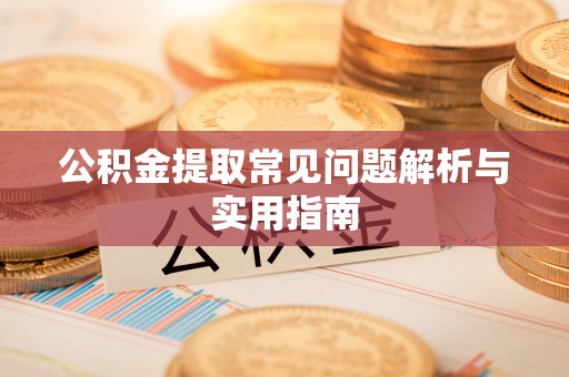 金普新区公积金提取常见问题解析与实用指南