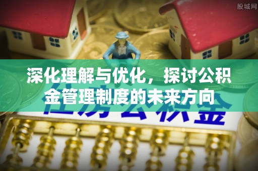 金普新区深化理解与优化，探讨公积金管理制度的未来方向