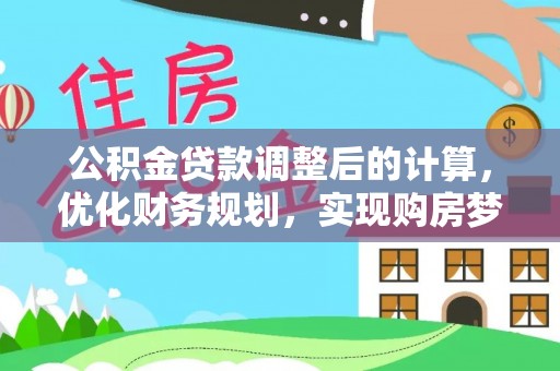 金普新区公积金贷款调整后的计算，优化财务规划，实现购房梦想