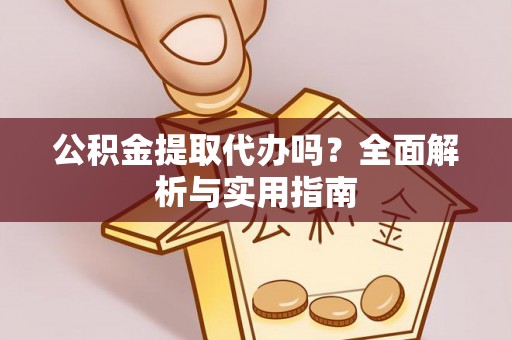金普新区公积金提取代办吗？全面解析与实用指南