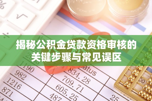 金普新区揭秘公积金贷款资格审核的关键步骤与常见误区