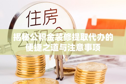 金普新区揭秘公积金装修提取代办的便捷之道与注意事项