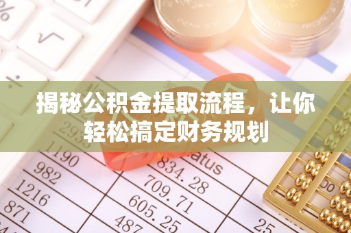 金普新区揭秘公积金提取流程，让你轻松搞定财务规划