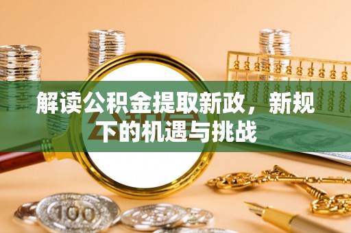 金普新区解读公积金提取新政，新规下的机遇与挑战