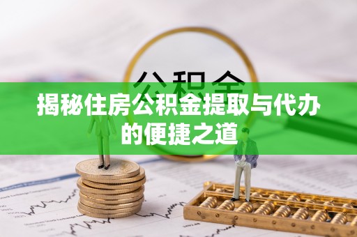 金普新区揭秘住房公积金提取与代办的便捷之道