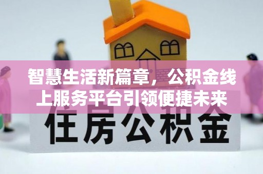 金普新区智慧生活新篇章，公积金线上服务平台引领便捷未来