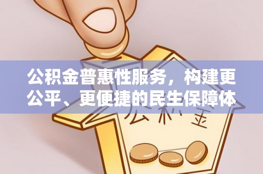 金普新区公积金普惠性服务，构建更公平、更便捷的民生保障体系