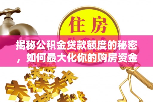金普新区揭秘公积金贷款额度的秘密，如何最大化你的购房资金？
