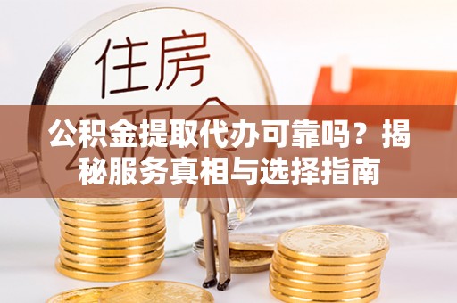 金普新区公积金提取代办可靠吗？揭秘服务真相与选择指南