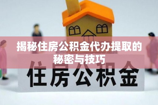 金普新区揭秘住房公积金代办提取的秘密与技巧