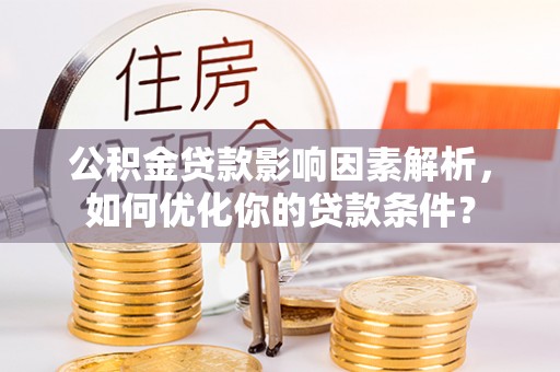 金普新区公积金贷款影响因素解析，如何优化你的贷款条件？