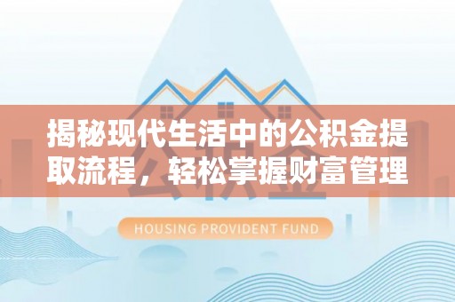 金普新区揭秘现代生活中的公积金提取流程，轻松掌握财富管理新技能
