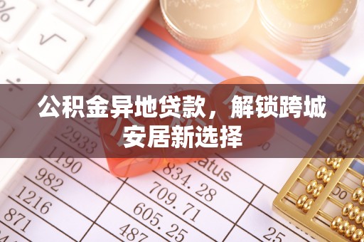 金普新区公积金异地贷款，解锁跨城安居新选择