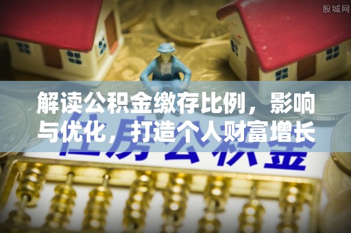 金普新区解读公积金缴存比例，影响与优化，打造个人财富增长新引擎