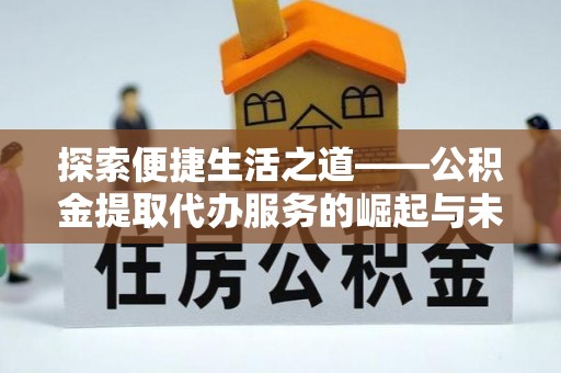 金普新区探索便捷生活之道——公积金提取代办服务的崛起与未来
