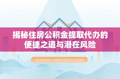 金普新区揭秘住房公积金提取代办的便捷之道与潜在风险