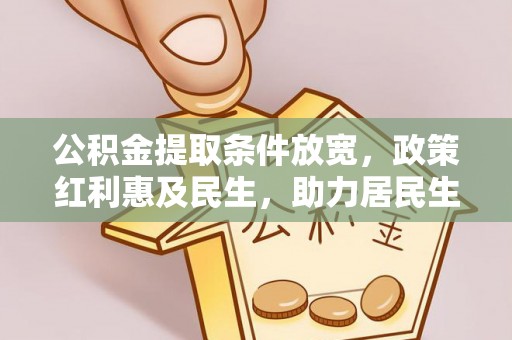 金普新区公积金提取条件放宽，政策红利惠及民生，助力居民生活质量提升