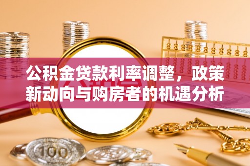 金普新区公积金贷款利率调整，政策新动向与购房者的机遇分析
