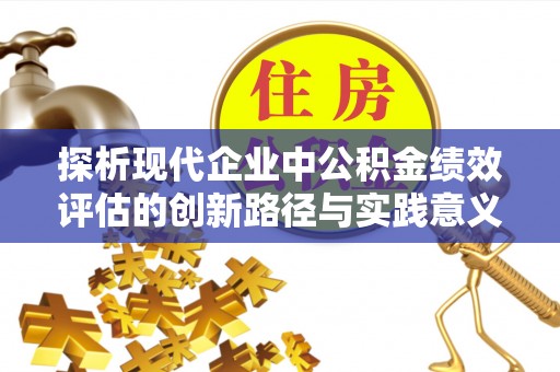 金普新区探析现代企业中公积金绩效评估的创新路径与实践意义
