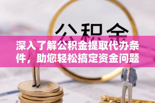 金普新区深入了解公积金提取代办条件，助您轻松搞定资金问题