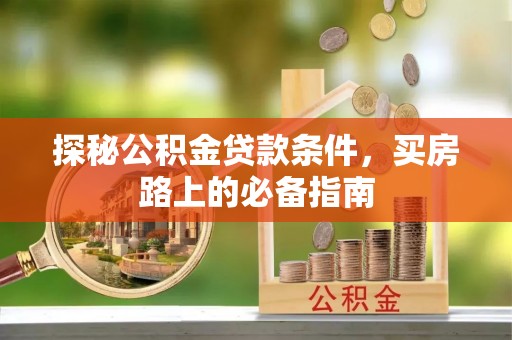 金普新区探秘公积金贷款条件，买房路上的必备指南