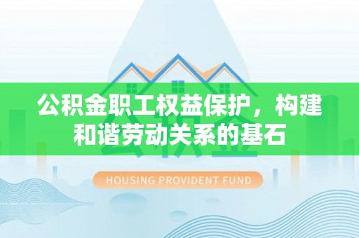 金普新区公积金职工权益保护，构建和谐劳动关系的基石