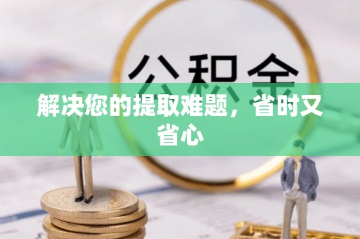 金普新区解决您的提取难题，省时又省心