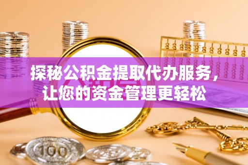金普新区探秘公积金提取代办服务，让您的资金管理更轻松