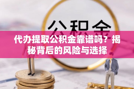 金普新区代办提取公积金靠谱吗？揭秘背后的风险与选择