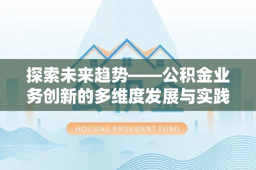 金普新区探索未来趋势——公积金业务创新的多维度发展与实践