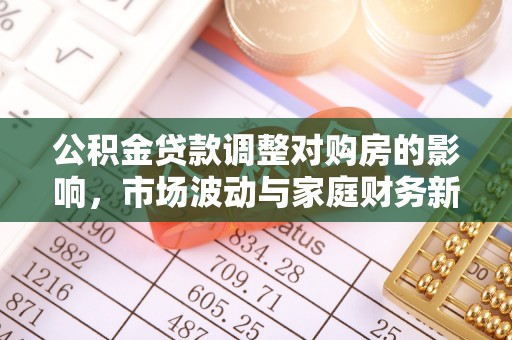 金普新区公积金贷款调整对购房的影响，市场波动与家庭财务新趋势