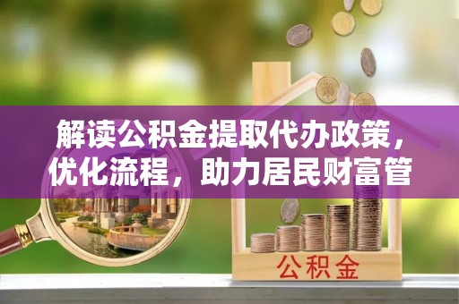 金普新区解读公积金提取代办政策，优化流程，助力居民财富管理
