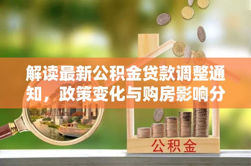 金普新区解读最新公积金贷款调整通知，政策变化与购房影响分析