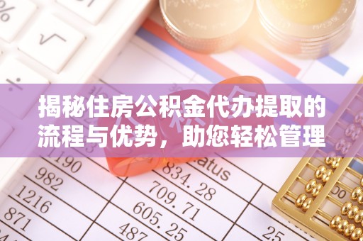 金普新区揭秘住房公积金代办提取的流程与优势，助您轻松管理资金