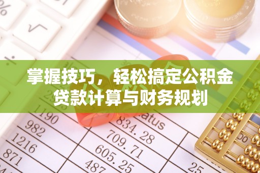 金普新区掌握技巧，轻松搞定公积金贷款计算与财务规划