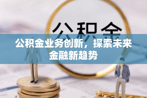 金普新区公积金业务创新，探索未来金融新趋势