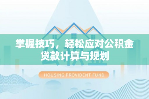 金普新区掌握技巧，轻松应对公积金贷款计算与规划