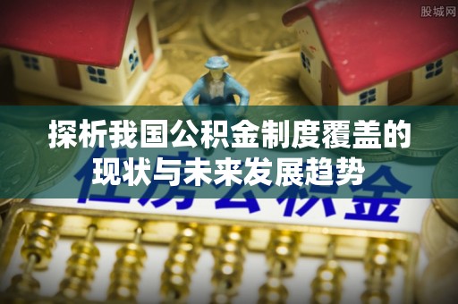 金普新区探析我国公积金制度覆盖的现状与未来发展趋势
