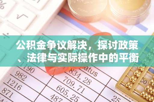 金普新区公积金争议解决，探讨政策、法律与实际操作中的平衡之道
