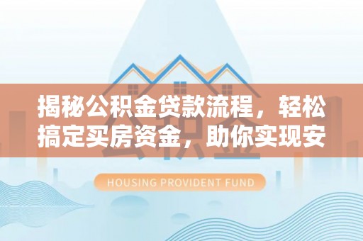 金普新区揭秘公积金贷款流程，轻松搞定买房资金，助你实现安居梦想