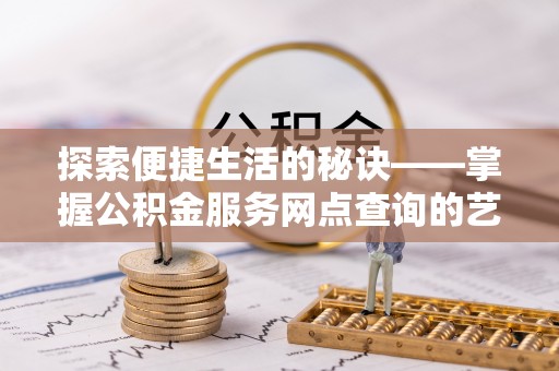 金普新区探索便捷生活的秘诀——掌握公积金服务网点查询的艺术