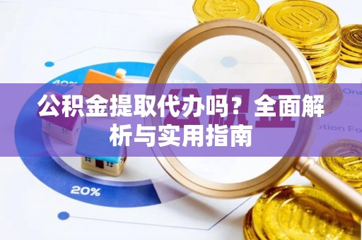 金普新区公积金提取代办吗？全面解析与实用指南
