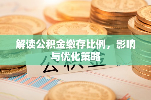 金普新区解读公积金缴存比例，影响与优化策略