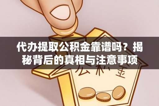 金普新区代办提取公积金靠谱吗？揭秘背后的真相与注意事项